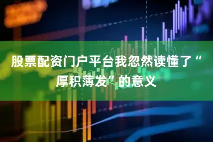 股票配资门户平台我忽然读懂了“厚积薄发”的意义