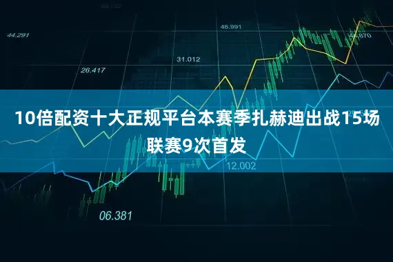 10倍配资十大正规平台本赛季扎赫迪出战15场联赛9次首发