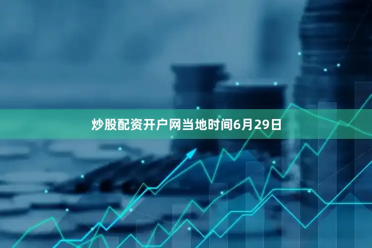炒股配资开户网　　当地时间6月29日