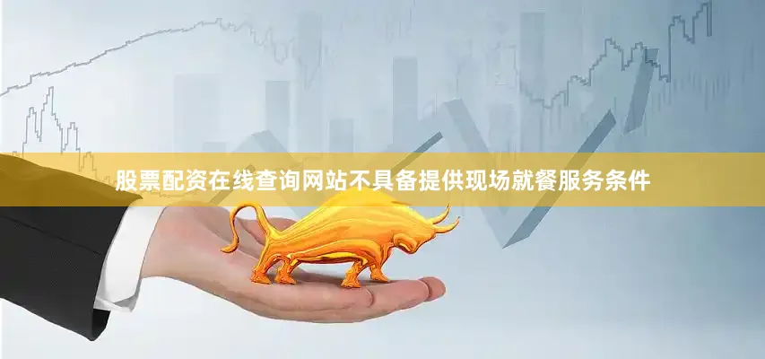 股票配资在线查询网站不具备提供现场就餐服务条件