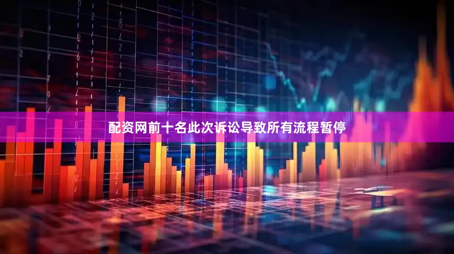 配资网前十名此次诉讼导致所有流程暂停