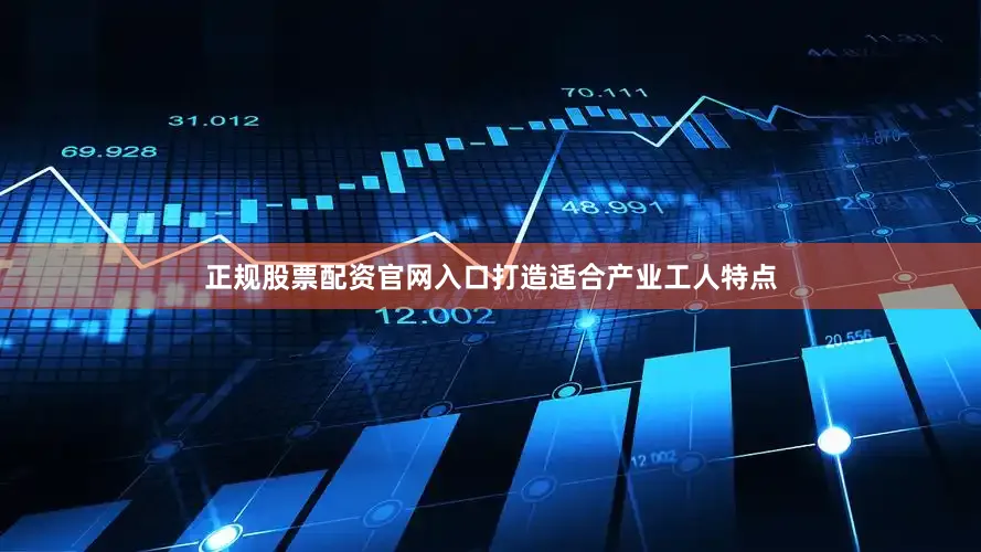 正规股票配资官网入口打造适合产业工人特点