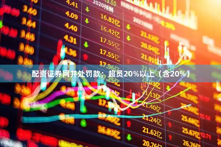 配资证券网并处罚款；超员20%以上（含20%）