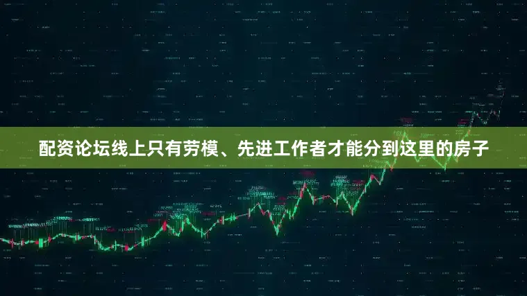 配资论坛线上只有劳模、先进工作者才能分到这里的房子