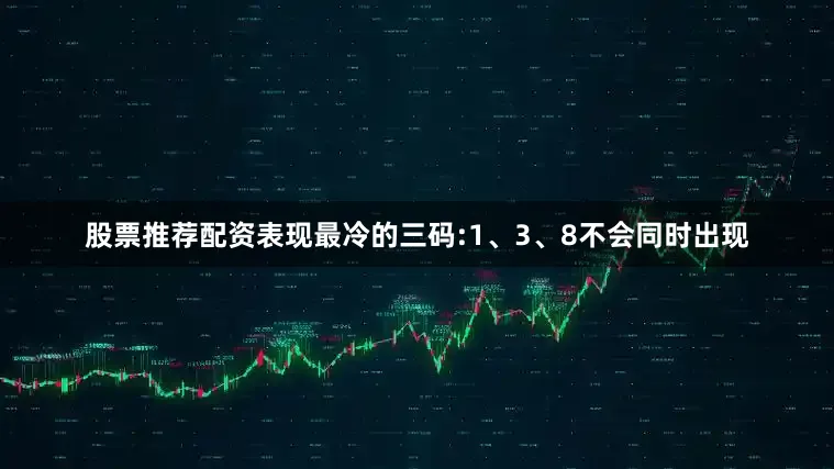 股票推荐配资表现最冷的三码:1、3、8不会同时出现