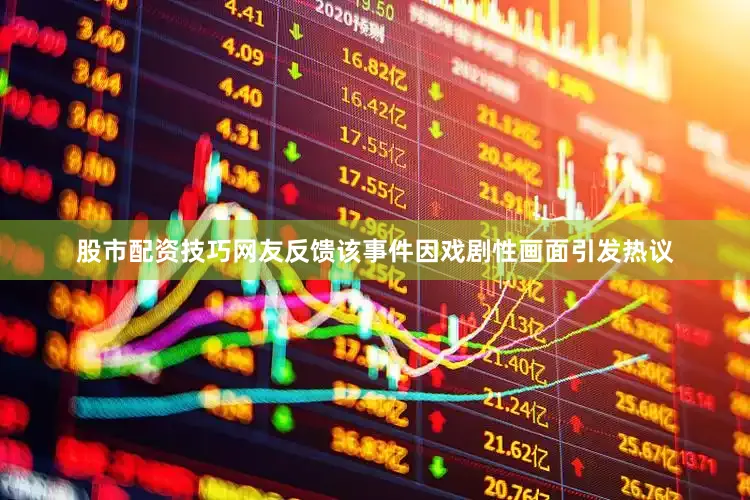 股市配资技巧　　网友反馈　　该事件因戏剧性画面引发热议