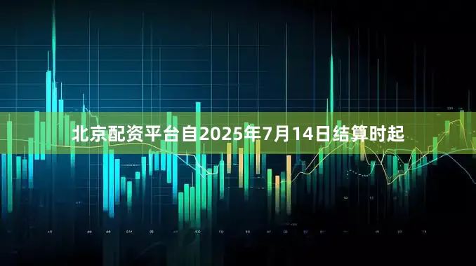 北京配资平台自2025年7月14日结算时起