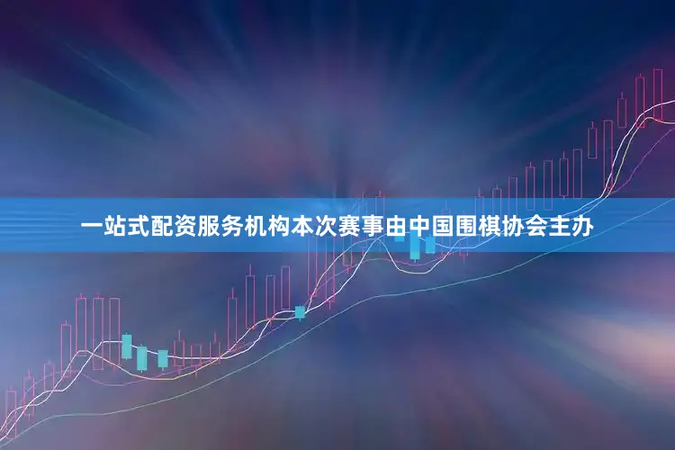 一站式配资服务机构　　本次赛事由中国围棋协会主办