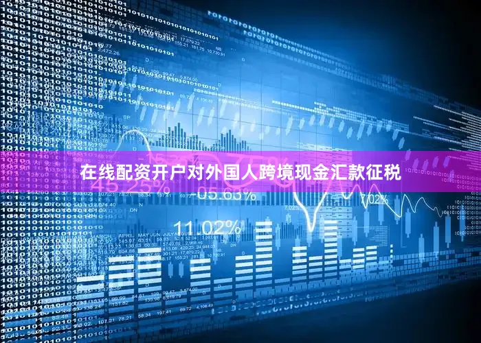 在线配资开户对外国人跨境现金汇款征税