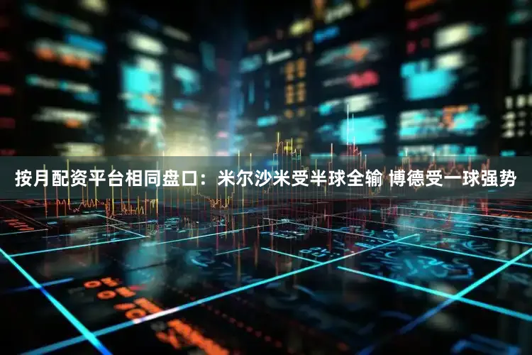 按月配资平台相同盘口：米尔沙米受半球全输 博德受一球强势