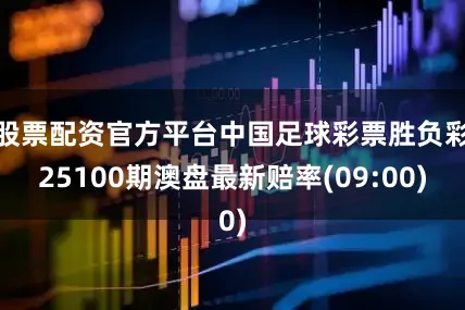股票配资官方平台中国足球彩票胜负彩25100期澳盘最新赔率(09:00)