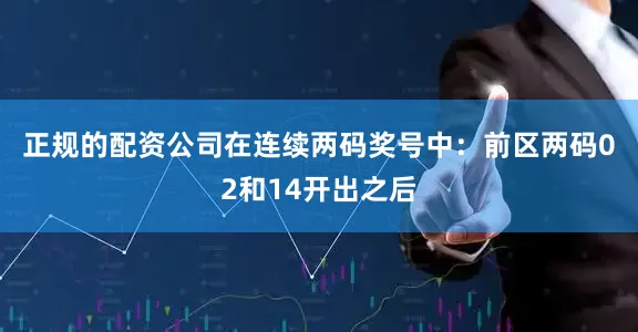 正规的配资公司在连续两码奖号中：　　前区两码02和14开出之后
