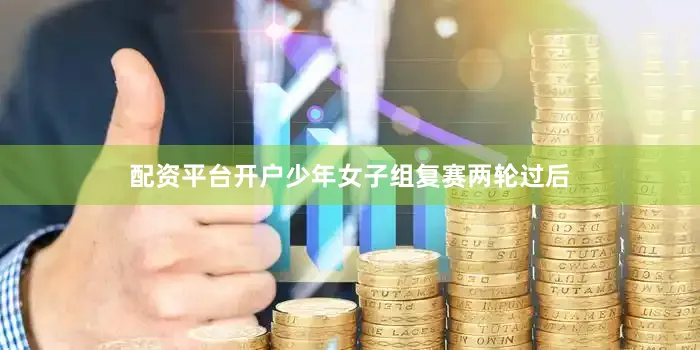 配资平台开户　　少年女子组复赛两轮过后