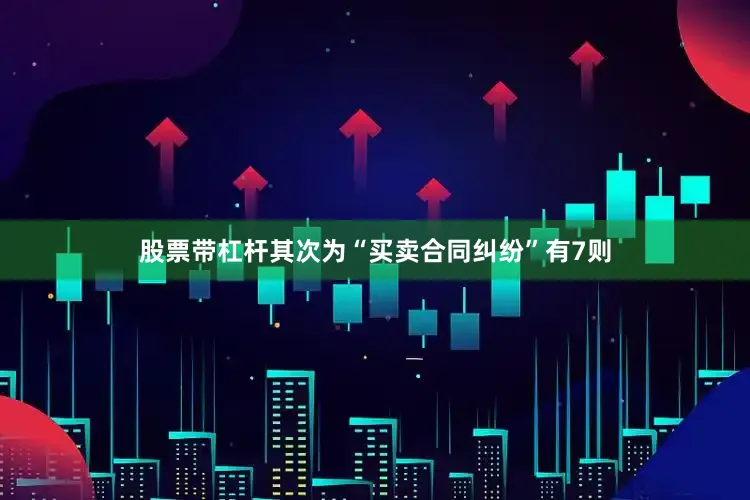 股票带杠杆其次为“买卖合同纠纷”有7则