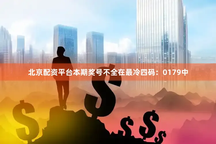 北京配资平台本期奖号不全在最冷四码：0179中