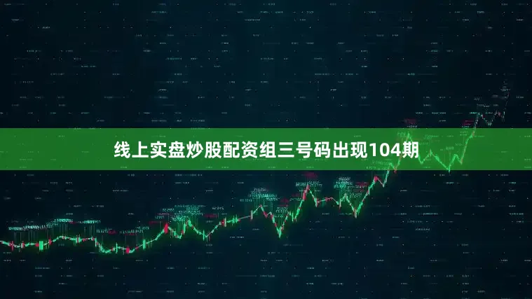 线上实盘炒股配资组三号码出现104期