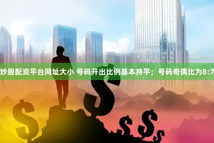 炒股配资平台网址大小 号码开出比例基本持平；号码奇偶比为8:7