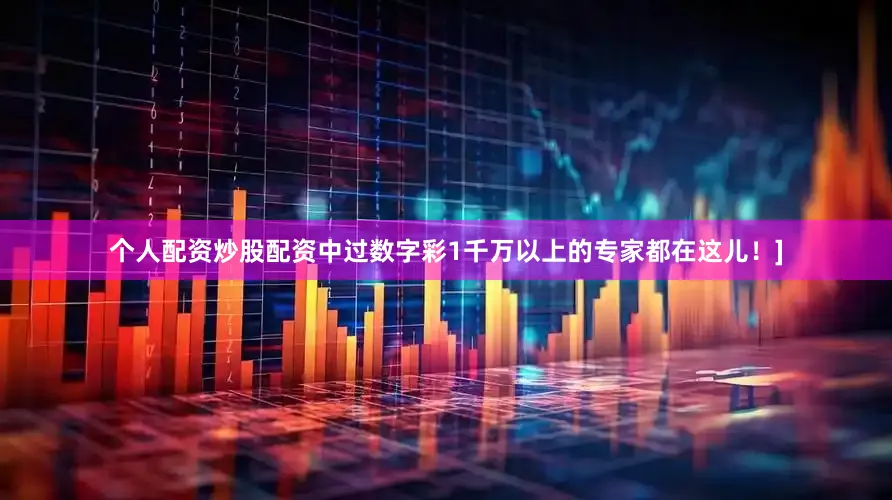 个人配资炒股配资中过数字彩1千万以上的专家都在这儿！]