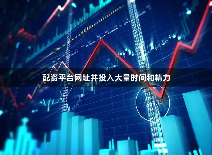 配资平台网址并投入大量时间和精力
