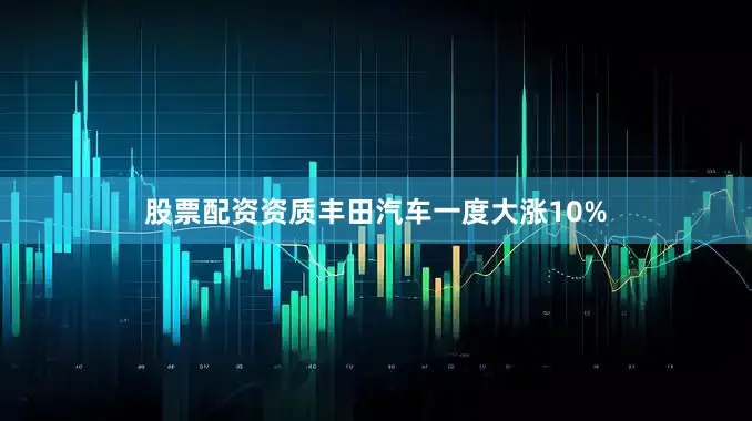 股票配资资质丰田汽车一度大涨10%