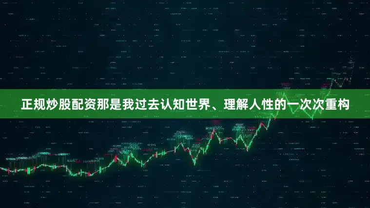 正规炒股配资那是我过去认知世界、理解人性的一次次重构