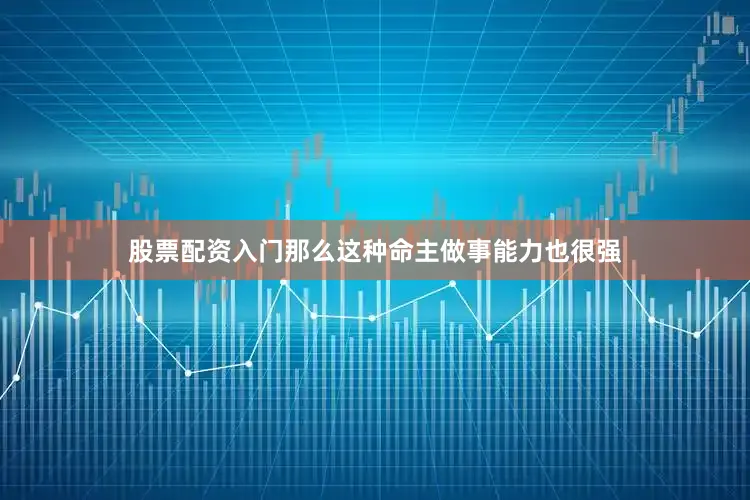 股票配资入门那么这种命主做事能力也很强