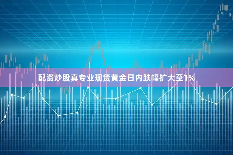 配资炒股真专业现货黄金日内跌幅扩大至1%