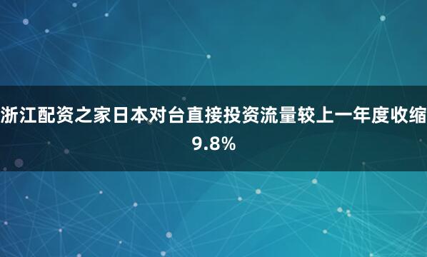 浙江配资之家日本对台直接投资流量较上一年度收缩9.8%