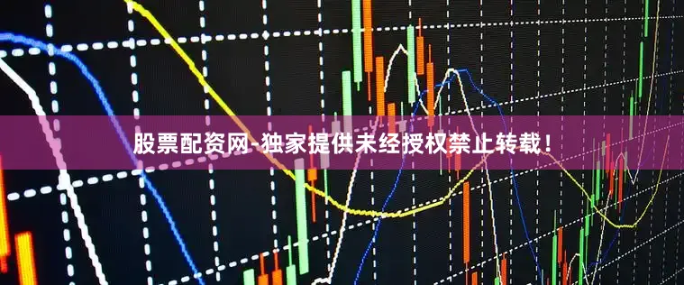 股票配资网-独家提供未经授权禁止转载！