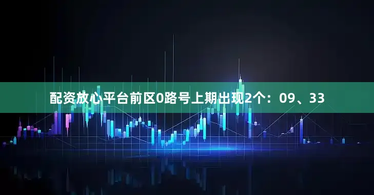 配资放心平台　　前区0路号上期出现2个：09、33