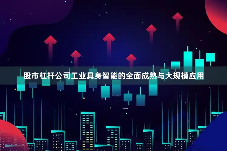 股市杠杆公司工业具身智能的全面成熟与大规模应用