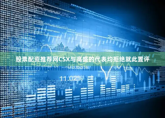 股票配资推荐网CSX与高盛的代表均拒绝就此置评