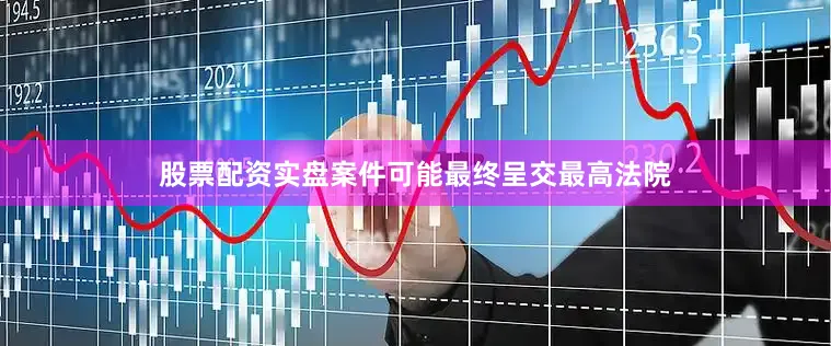 股票配资实盘　　案件可能最终呈交最高法院