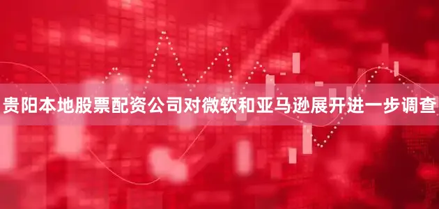 贵阳本地股票配资公司对微软和亚马逊展开进一步调查