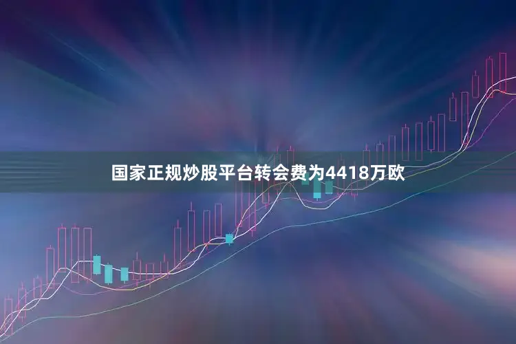 国家正规炒股平台转会费为4418万欧
