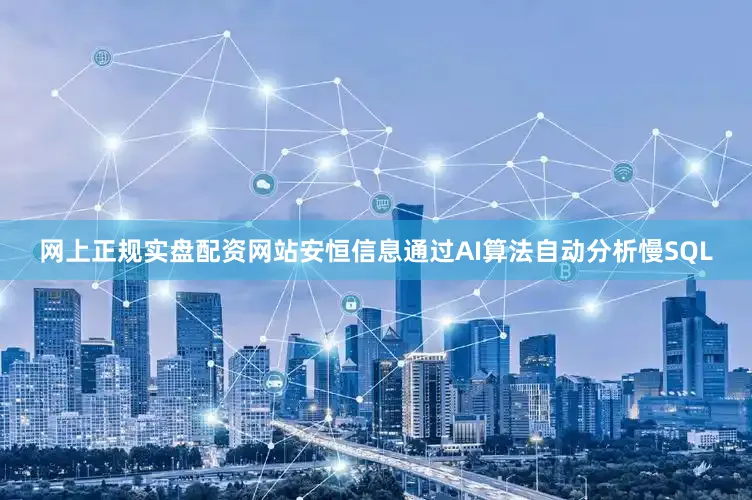 网上正规实盘配资网站安恒信息通过AI算法自动分析慢SQL