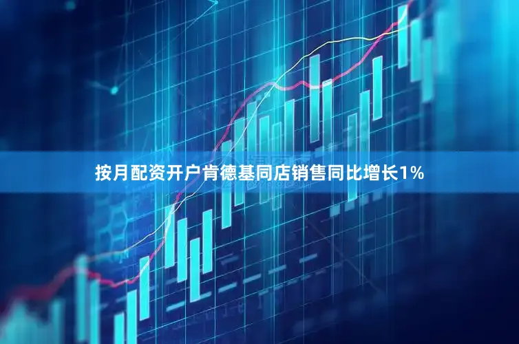 按月配资开户肯德基同店销售同比增长1%