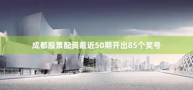 成都股票配资最近50期开出85个奖号