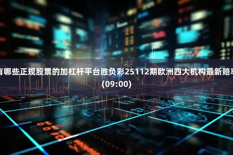 有哪些正规股票的加杠杆平台胜负彩25112期欧洲四大机构最新赔率(09:00)