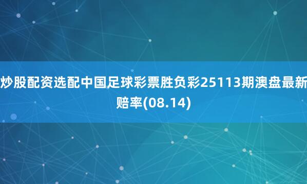 炒股配资选配中国足球彩票胜负彩25113期澳盘最新赔率(08.14)