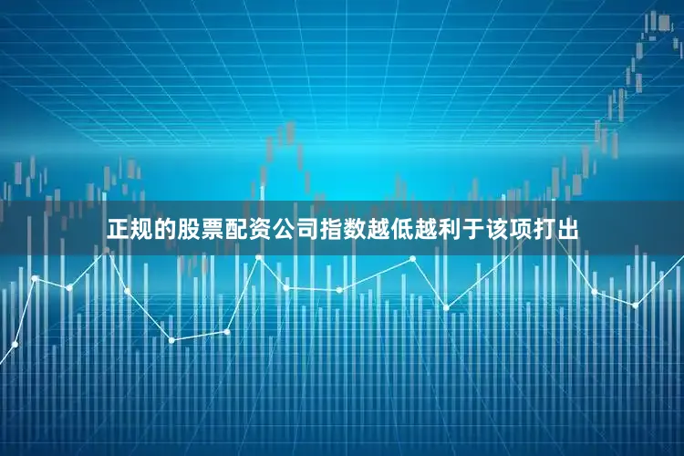 正规的股票配资公司指数越低越利于该项打出