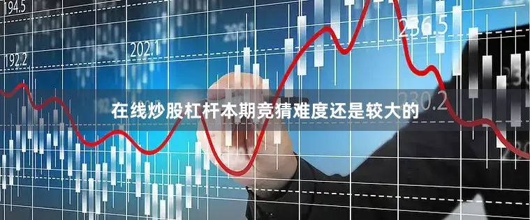 在线炒股杠杆本期竞猜难度还是较大的