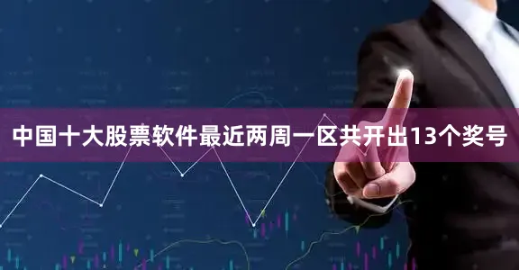 中国十大股票软件最近两周一区共开出13个奖号