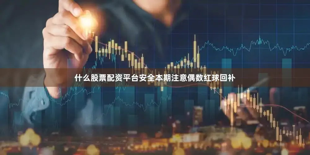 什么股票配资平台安全本期注意偶数红球回补