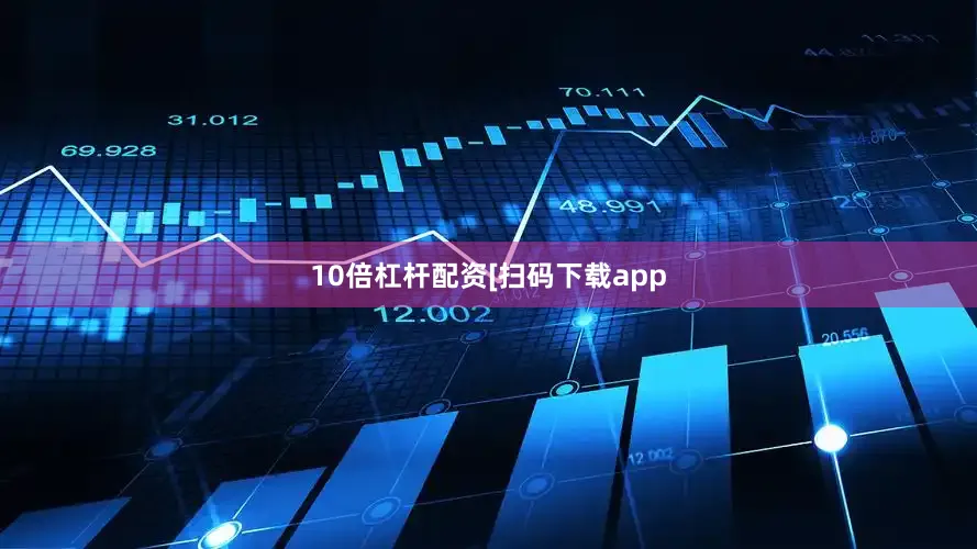 10倍杠杆配资　　　　[扫码下载app