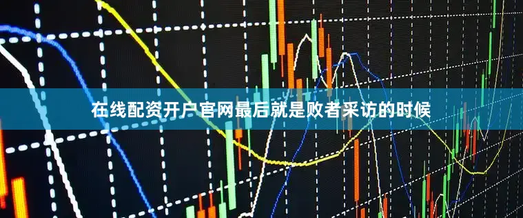 在线配资开户官网最后就是败者采访的时候