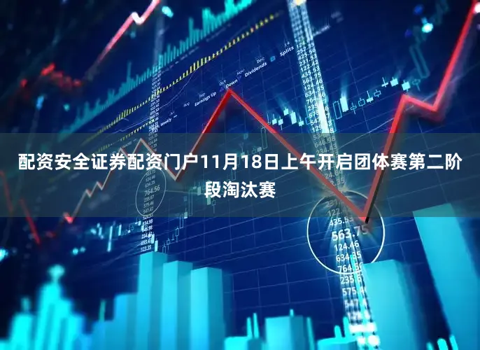配资安全证券配资门户11月18日上午开启团体赛第二阶段淘汰赛