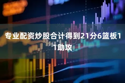 专业配资炒股合计得到21分6篮板11助攻