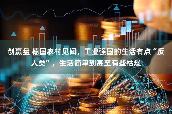 创赢盘 德国农村见闻，工业强国的生活有点“反人类”，生活简单到甚至有些枯燥